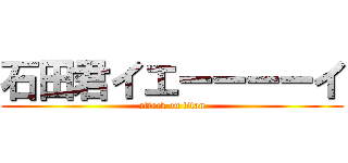 石田君イエーーーーイ (attack on titan)