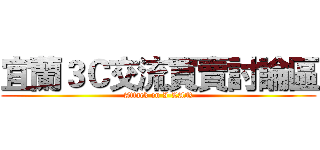 宜蘭３Ｃ交流買賣討論區 (Attack on I-LAN)