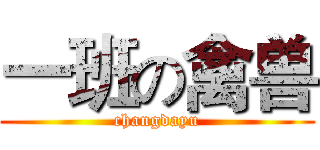 一班の禽兽 (changdayu)