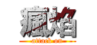 瘋焰 (attack on)