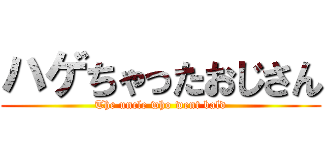 ハゲちゃったおじさん (The uncle who went bald)