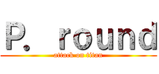 Ｐ．ｒｏｕｎｄ (attack on titan)