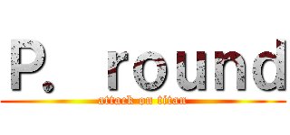 Ｐ．ｒｏｕｎｄ (attack on titan)