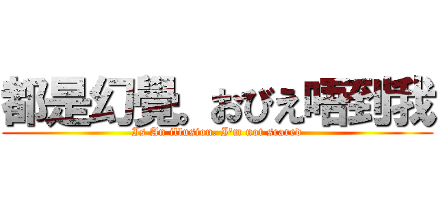 都是幻覺。おびえ唔到我 (Is An illusion. I'm not scared)
