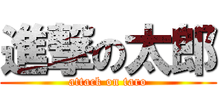 進撃の太郎 (attack on taro)