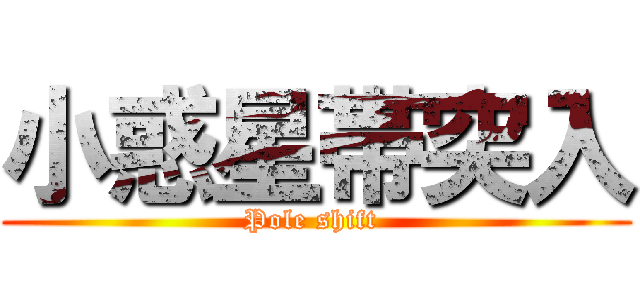 小惑星帯突入 (Pole shift )