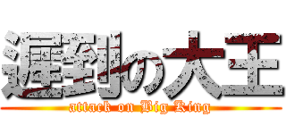 遲到の大王 (attack on Big King)