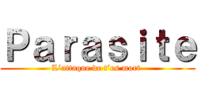 Ｐａｒａｓｉｔｅ (L’attaque de t’es mort )