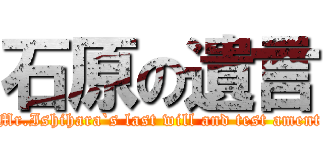 石原の遺言 (Mr.Ishihara`s last will and test ament)