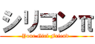 シリコンπ (Your Girl Friend )