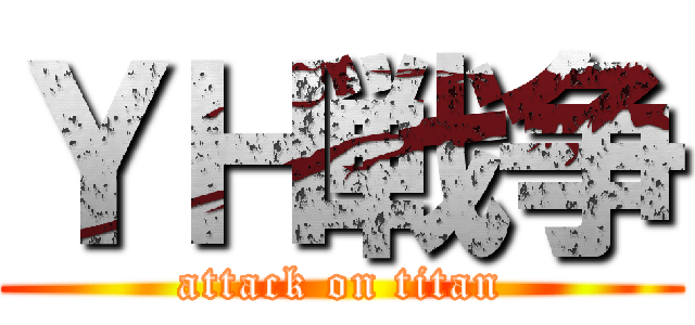 ＹＨ戦争 (attack on titan)