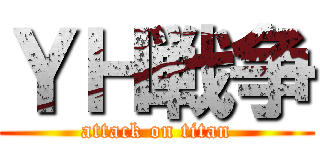 ＹＨ戦争 (attack on titan)