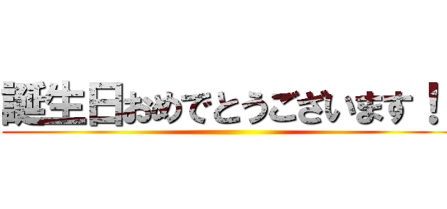 誕生日おめでとうございます！！ ()