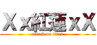 Ｘｘ紅蓮ｘＸ (attack on titan)