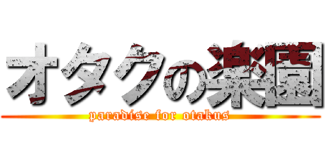 オタクの楽園 (paradise for otakus)