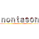 ｎｏｎｔａｓｏｎ (attack on non)