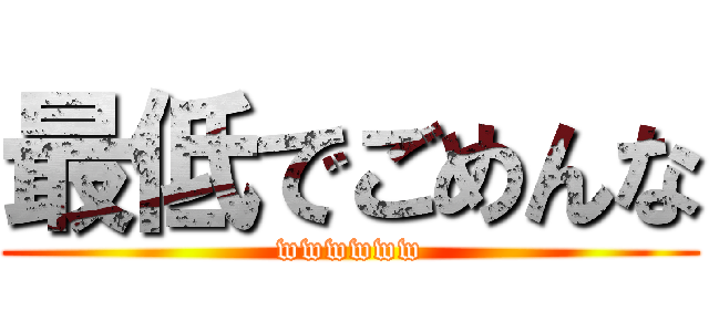 最低でごめんな (wwwwww)