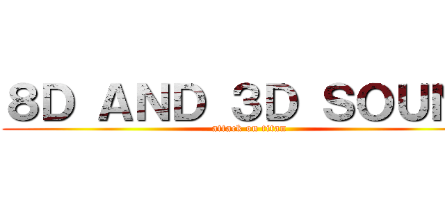８Ｄ ＡＮＤ ３Ｄ ＳＯＵＮＤ (attack on titan)