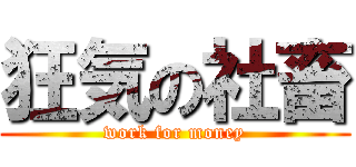 狂気の社畜 (work for money)