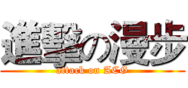 進擊の漫步 (attack on ACG)