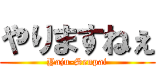 やりますねぇ (Yaju-Senpai)