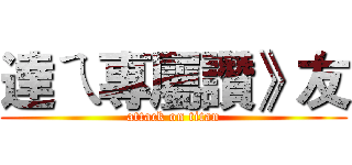 達ㄟ專屬讚》友 (attack on titan)