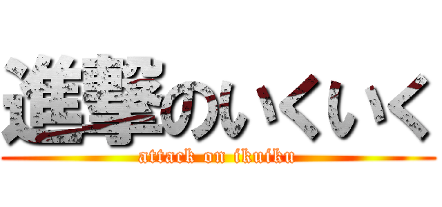 進撃のいくいく (attack on ikuiku)