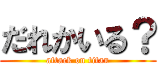 だれかいる？ (attack on titan)