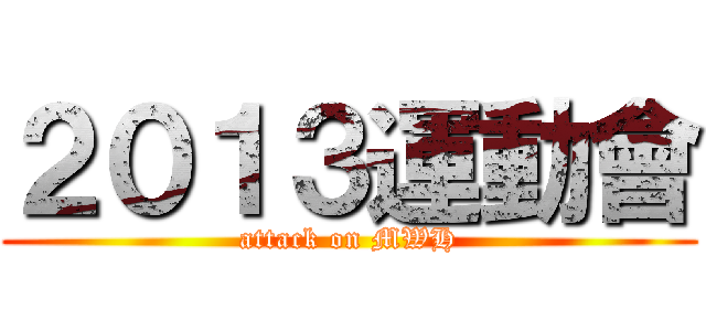 ２０１３運動會 (attack on MWH)