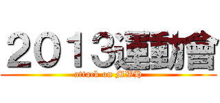 ２０１３運動會 (attack on MWH)
