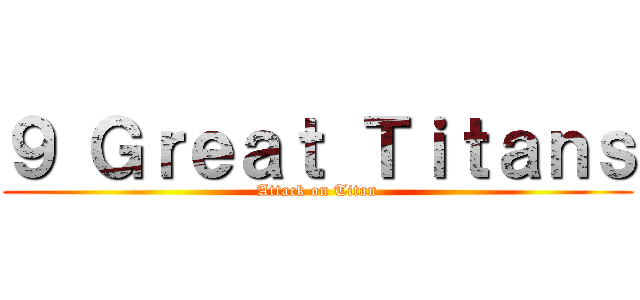 ９ Ｇｒｅａｔ Ｔｉｔａｎｓ (Attack on Titan)