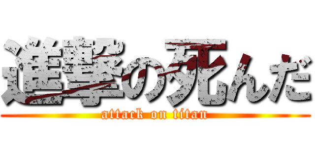 進撃の死んだ (attack on titan)