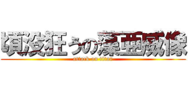 頃没狂うの藻亜威像 (attack on titan)