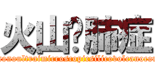 火山矽肺症 (Pneumonoultraimicroscopicsilicovolcanoconiosis)