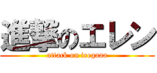 進撃のエレン (attack on ieegaaa)