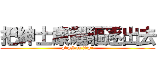 把紳士康耀驅逐出去 (attack on titan)