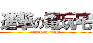 進撃の電玩宅 (attack on otaku)