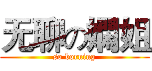 无聊の嫻姐 (so borning)