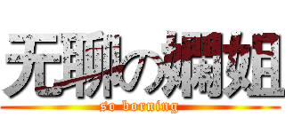 无聊の嫻姐 (so borning)