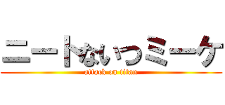 ニートないつミーケ (attack on titan)