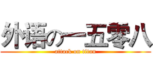 外语の一五零八 (attack on titan)