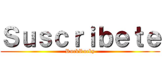 Ｓｕｓｃｒｉｂｅｔｅ (RuckRucky)