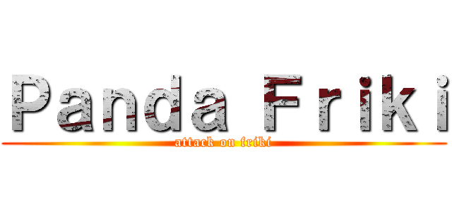 Ｐａｎｄａ Ｆｒｉｋｉ (attack on friki)