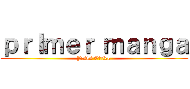 ｐｒＩｍｅｒ ｍａｎｇａ (Jesùs Cirion)