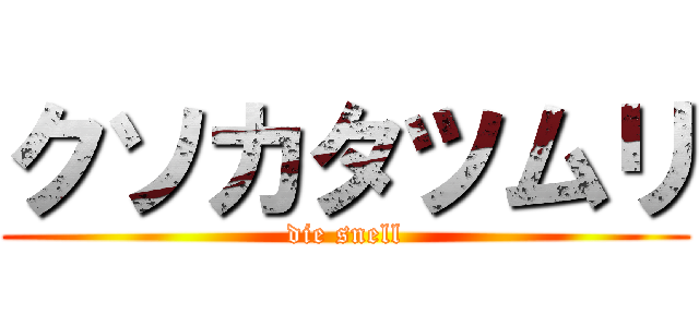 クソカタツムリ (die snell)