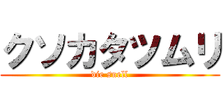 クソカタツムリ (die snell)