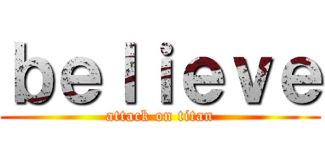 ｂｅｌｉｅｖｅ (attack on titan)