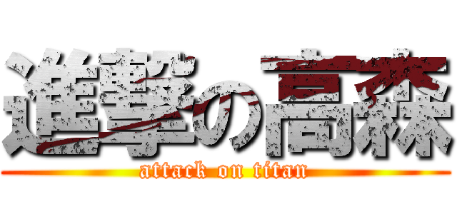 進撃の高森 (attack on titan)