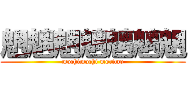 魍魑魍魑魑魑魍 (mochimochi mocimo)