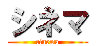 シネマ (cinema)